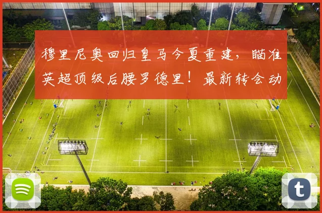 穆里尼奥回归皇马今夏重建，瞄准英超顶级后腰罗德里！最新转会动态