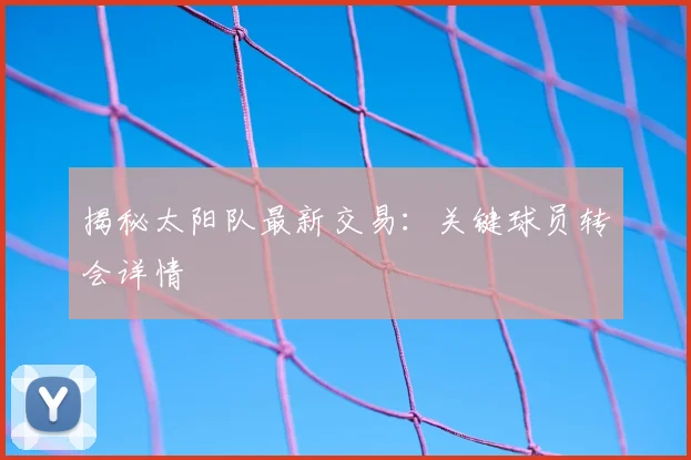 揭秘太阳队最新交易:关键球员转会详情