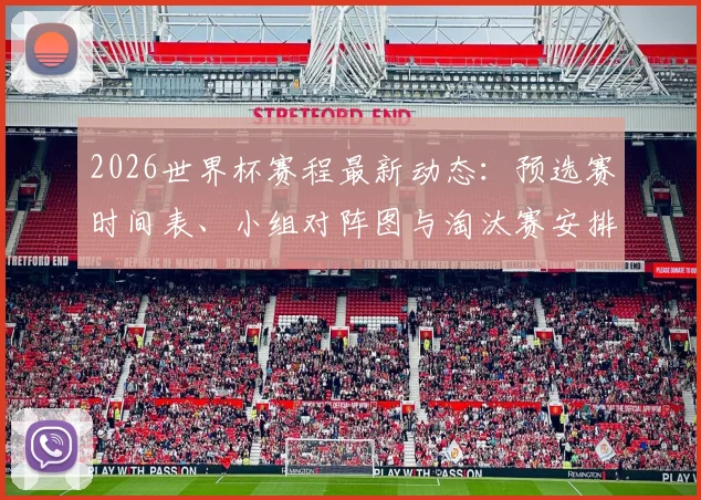 2026世界杯赛程最新动态:预选赛时间表、小组对阵图与淘汰赛安排一览