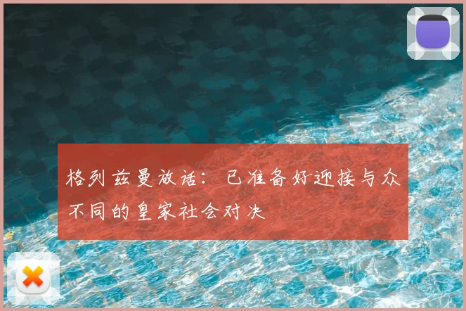 格列兹曼放话：已准备好迎接与众不同的皇家社会对决