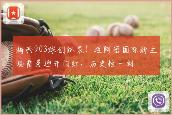 梅西903球创纪录！迈阿密国际新主场首秀迎开门红，历史性一刻