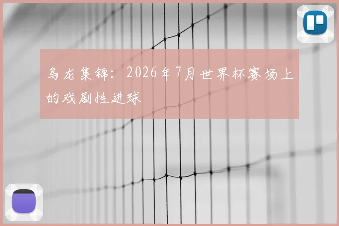 乌龙集锦:2026年7月世界杯赛场上的戏剧性进球