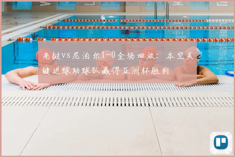 老挝vs尼泊尔1-0全场回放：本空关键进球助球队赢得亚洲杯胜利